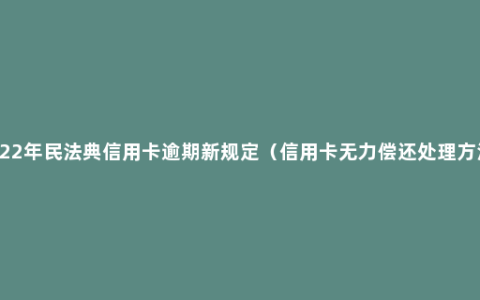 2022年民法典信用卡逾期新规定（信用卡无力偿还处理方法）