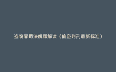 盗窃罪司法解释解读（偷盗判刑最新标准）