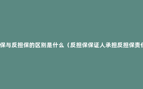 担保与反担保的区别是什么（反担保保证人承担反担保责任）