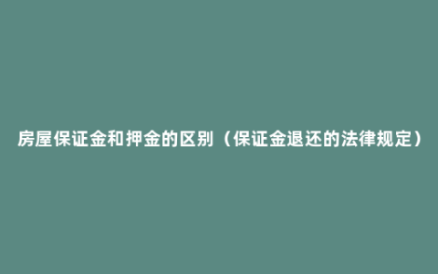 房屋保证金和押金的区别（保证金退还的法律规定）