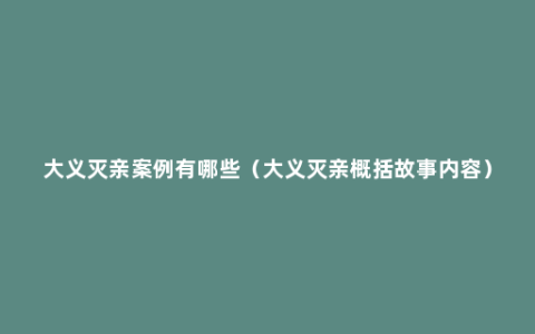 大义灭亲案例有哪些（大义灭亲概括故事内容）