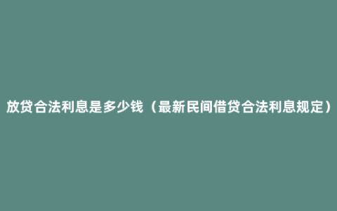 放贷合法利息是多少钱（最新民间借贷合法利息规定）