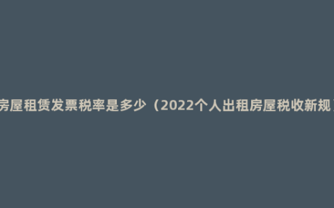 房屋租赁发票税率是多少（2022个人出租房屋税收新规）