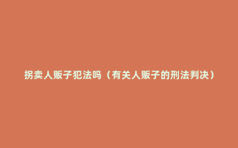 拐卖人贩子犯法吗（有关人贩子的刑法判决）