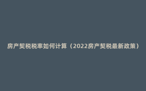 房产契税税率如何计算（2022房产契税最新政策）