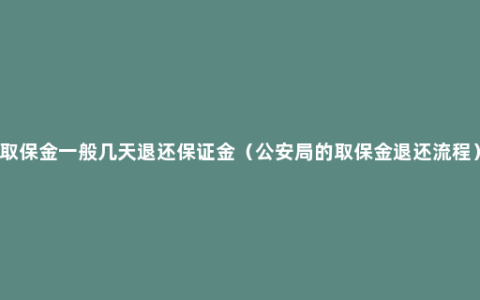 取保金一般几天退还保证金（公安局的取保金退还流程）