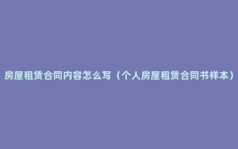 房屋租赁合同内容怎么写（个人房屋租赁合同书样本）