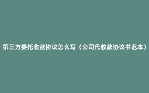 第三方委托收款协议怎么写（公司代收款协议书范本）