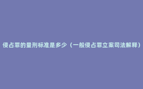 侵占罪的量刑标准是多少（一般侵占罪立案司法解释）