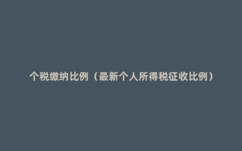 个税缴纳比例（最新个人所得税征收比例）