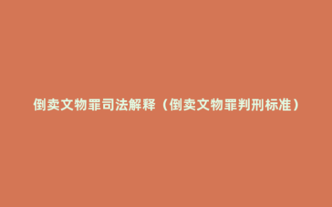 倒卖文物罪司法解释（倒卖文物罪判刑标准）