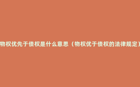 物权优先于债权是什么意思（物权优于债权的法律规定）