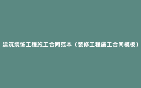 建筑装饰工程施工合同范本（装修工程施工合同模板）