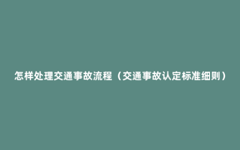 怎样处理交通事故流程（交通事故认定标准细则）