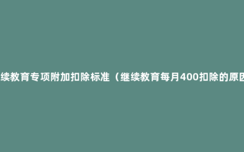 继续教育专项附加扣除标准（继续教育每月400扣除的原因）