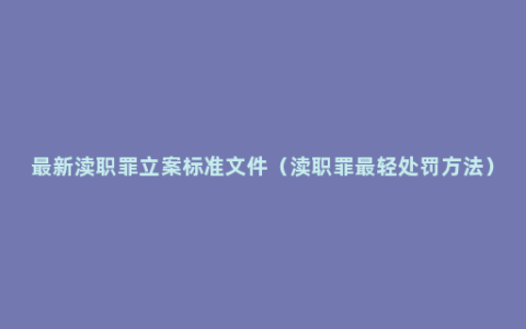 最新渎职罪立案标准文件（渎职罪最轻处罚方法）