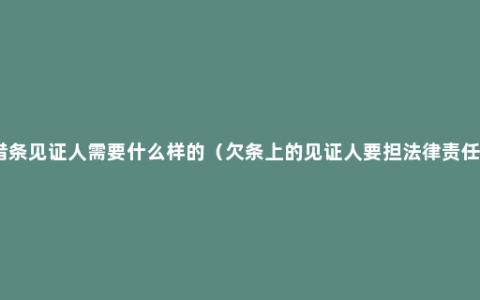 借条见证人需要什么样的（欠条上的见证人要担法律责任）