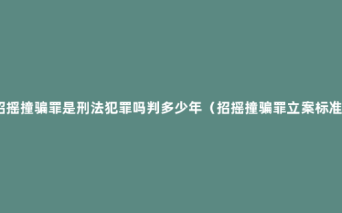 招摇撞骗罪是刑法犯罪吗判多少年（招摇撞骗罪立案标准）