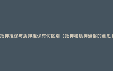 抵押担保与质押担保有何区别（抵押和质押通俗的意思）