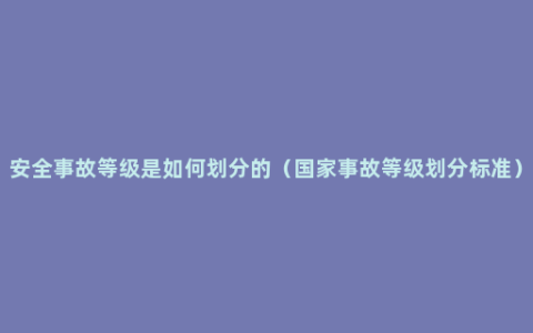 安全事故等级是如何划分的（国家事故等级划分标准）