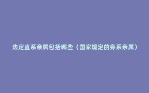 法定直系亲属包括哪些（国家规定的旁系亲属）