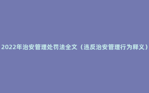 2022年治安管理处罚法全文（违反治安管理行为释义）