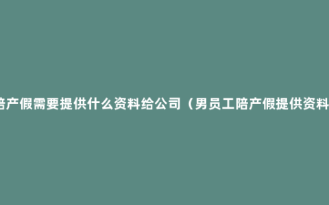 陪产假需要提供什么资料给公司（男员工陪产假提供资料）