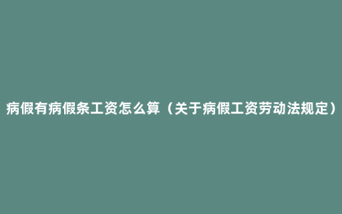 病假有病假条工资怎么算（关于病假工资劳动法规定）