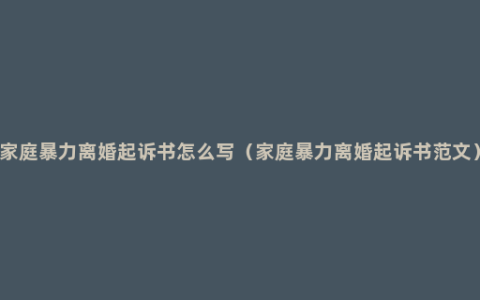 家庭暴力离婚起诉书怎么写（家庭暴力离婚起诉书范文）