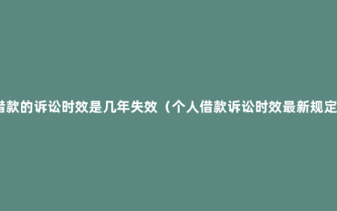 借款的诉讼时效是几年失效（个人借款诉讼时效最新规定）