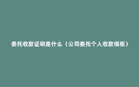 委托收款证明是什么（公司委托个人收款模板）