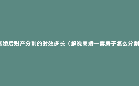 离婚后财产分割的时效多长（解说离婚一套房子怎么分割）