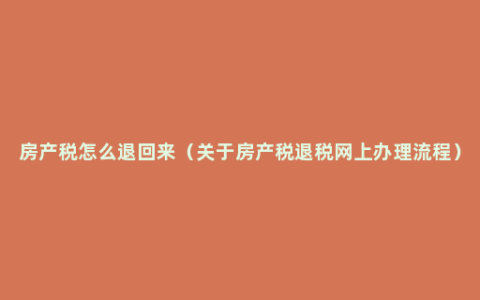 房产税怎么退回来（关于房产税退税网上办理流程）