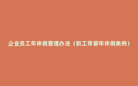 企业员工年休假管理办法（职工带薪年休假条例）