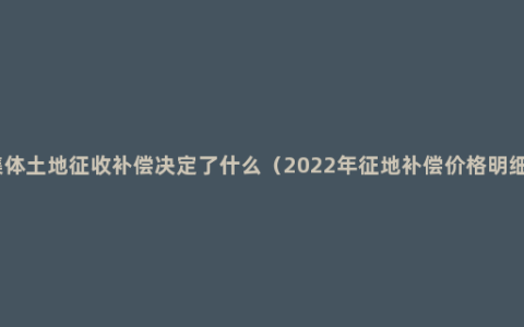 集体土地征收补偿决定了什么（2022年征地补偿价格明细）