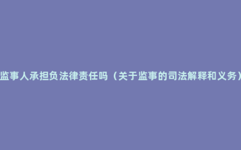 监事人承担负法律责任吗（关于监事的司法解释和义务）