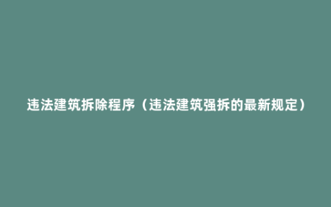 违法建筑拆除程序（违法建筑强拆的最新规定）