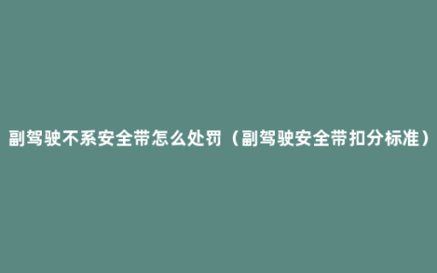 副驾驶不系安全带怎么处罚（副驾驶安全带扣分标准）