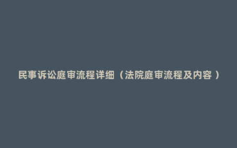 民事诉讼庭审流程详细（法院庭审流程及内容 ）