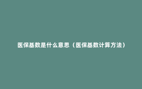 医保基数是什么意思（医保基数计算方法）