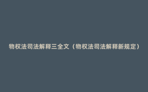 物权法司法解释三全文（物权法司法解释新规定）