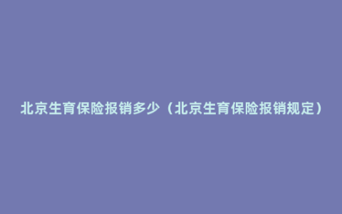 北京生育保险报销多少（北京生育保险报销规定）