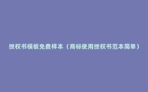 授权书模板免费样本（商标使用授权书范本简单）