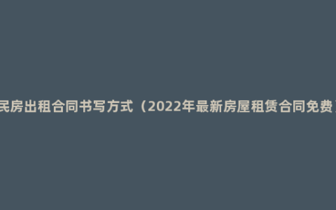 民房出租合同书写方式（2022年最新房屋租赁合同免费）