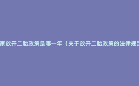 国家放开二胎政策是哪一年（关于放开二胎政策的法律规定）