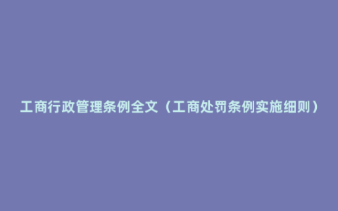 工商行政管理条例全文（工商处罚条例实施细则）