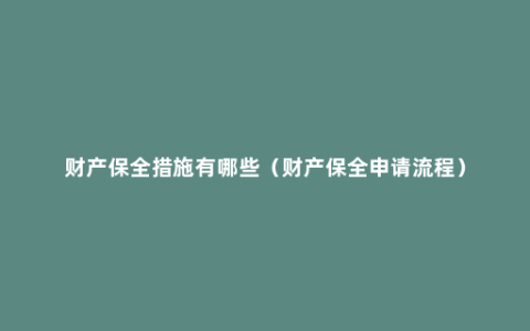 财产保全措施有哪些（财产保全申请流程）