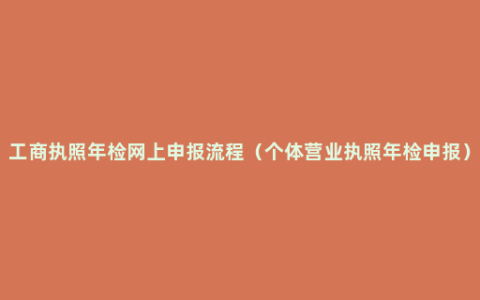 工商执照年检网上申报流程（个体营业执照年检申报）