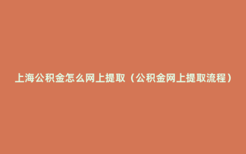 上海公积金怎么网上提取（公积金网上提取流程）