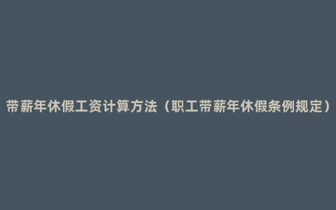 带薪年休假工资计算方法（职工带薪年休假条例规定）